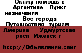Окажу помощь в Аргентине › Пункт назначения ­ Buenos Aires - Все города Путешествия, туризм » Америка   . Удмуртская респ.,Ижевск г.